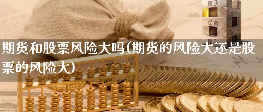 期货和股票风险大吗(期货的风险大还是股票的风险大)_黄金期货_第1张_宝勘金融网 期货和股票风险大吗(期货的风险大还是股票的风险大)_https://www.baokan.net_黄金期货_第1张