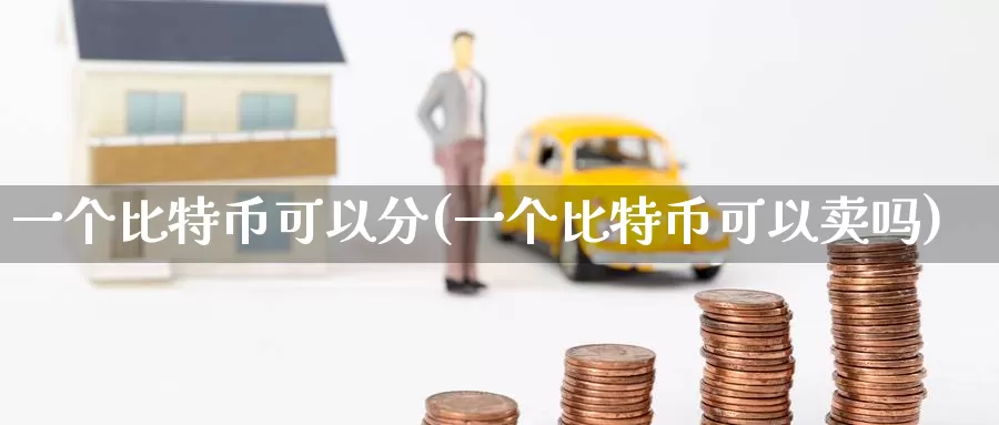 一个比特币可以分(一个比特币可以卖吗)_https://www.baokan.net_币圈行情_第1张
