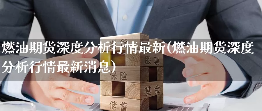 燃油期货深度分析行情最新(燃油期货深度分析行情最新消息)_https://www.baokan.net_期货软件_第1张