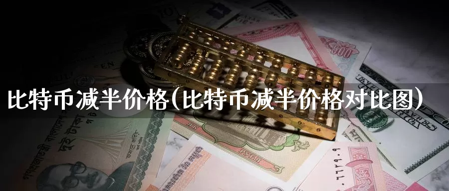 比特币减半价格(比特币减半价格对比图)_https://www.baokan.net_币圈行情_第1张