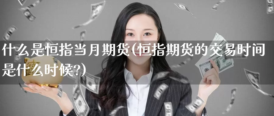 什么是恒指当月期货(恒指期货的交易时间是什么时候?)_https://www.baokan.net_期货入门_第1张