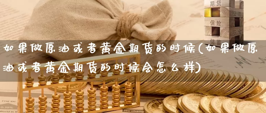 如果做原油或者黄金期货的时候(如果做原油或者黄金期货的时候会怎么样)_https://www.baokan.net_期货交易_第1张