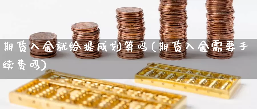 期货入金就给提成划算吗(期货入金需要手续费吗)_https://www.baokan.net_期货百科_第1张