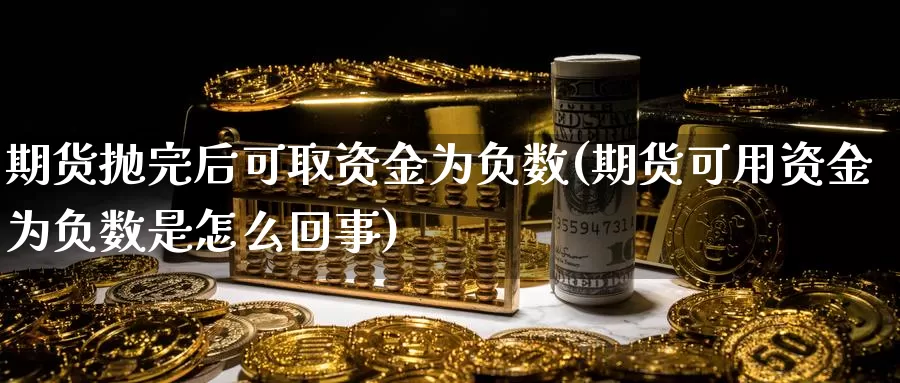 期货抛完后可取资金为负数(期货可用资金为负数是怎么回事)_https://www.baokan.net_期货分析_第1张