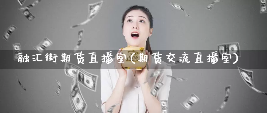 融汇街期货直播室(期货交流直播室)_https://www.baokan.net_原油期货_第1张