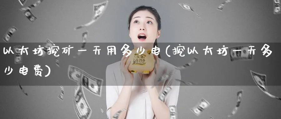 以太坊挖矿一天用多少电(挖以太坊一天多少电费)_https://www.baokan.net_币圈行情_第1张