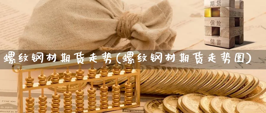 螺纹钢材期货走势(螺纹钢材期货走势图)_https://www.baokan.net_期货行情_第1张