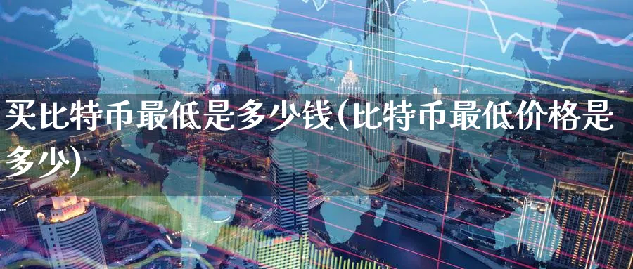 买比特币最低是多少钱(比特币最低价格是多少)_https://www.baokan.net_币圈行情_第1张