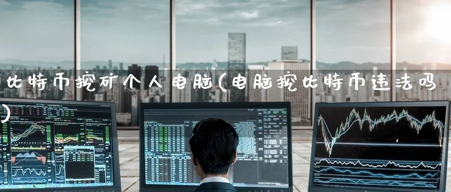 比特币挖矿个人电脑(电脑挖比特币吗)_https://www.baokan.net_币圈行情_第1张