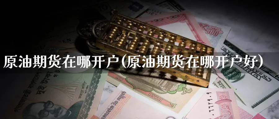 原油期货在哪开户(原油期货在哪开户好)_https://www.baokan.net_原油期货_第1张