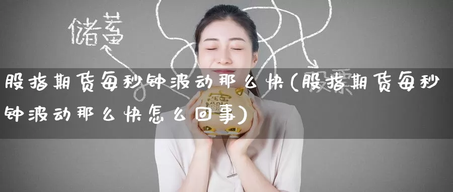 股指期货每秒钟波动那么快(股指期货每秒钟波动那么快怎么回事)_https://www.baokan.net_期货平台_第1张