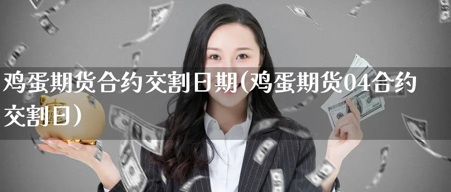 鸡蛋期货合约交割日期(鸡蛋期货04合约交割日)_https://www.baokan.net_期货品种_第1张