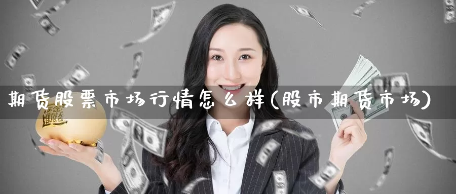 期货股票市场行情怎么样(股市期货市场)_https://www.baokan.net_期货软件_第1张