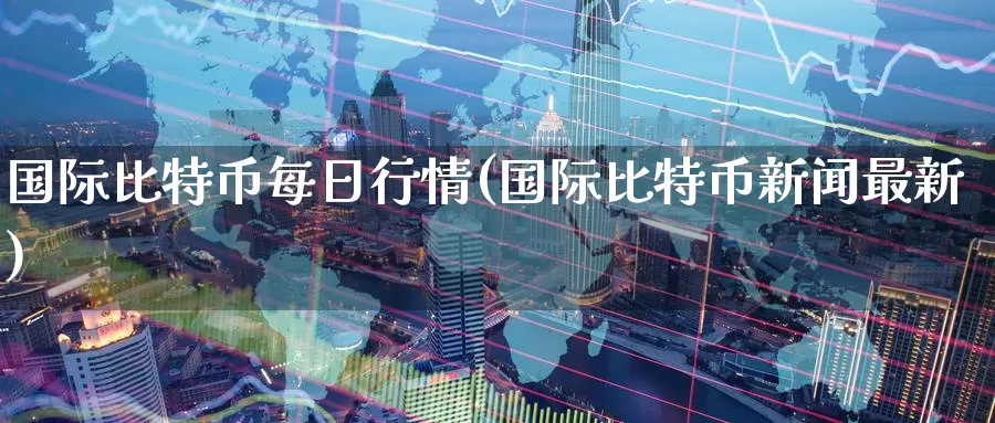 国际比特币每日行情(国际比特币新闻最新)_https://www.baokan.net_币圈行情_第1张