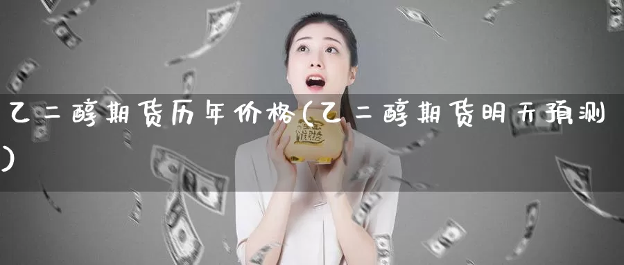 乙二醇期货历年价格(乙二醇期货明天预测)_https://www.baokan.net_期货软件_第1张