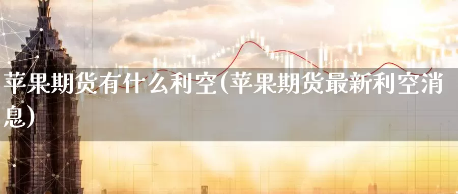 苹果期货有什么利空(苹果期货最新利空消息)_https://www.baokan.net_黄金期货_第1张