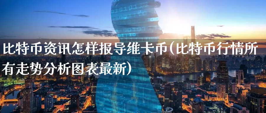 比特币资讯怎样报导维卡币(比特币行情所有走势分析图表最新)_https://www.baokan.net_币圈行情_第1张