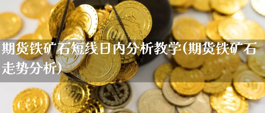期货铁矿石短线日内分析教学(期货铁矿石走势分析)_https://www.baokan.net_内盘期货_第1张