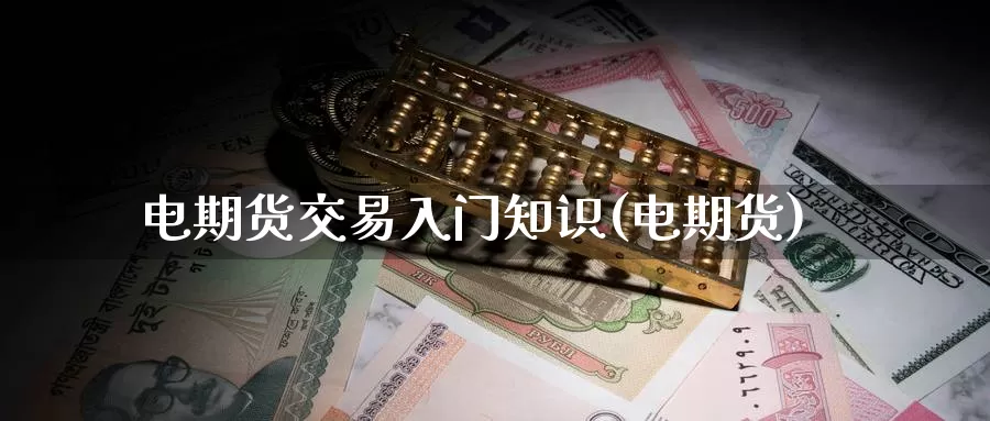 电期货交易入门知识(电期货)_期货百科_第1张_宝勘金融网 电期货交易入门知识(电期货)_https://www.baokan.net_期货百科_第1张