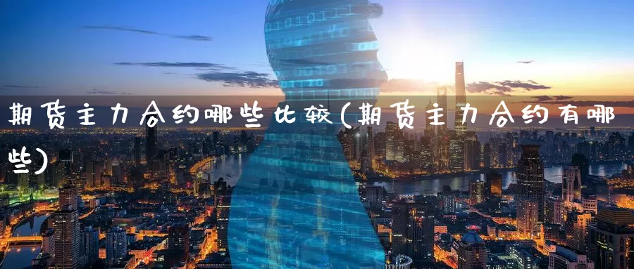 期货主力合约哪些比较(期货主力合约有哪些)_期货百科_第1张_宝勘金融网 期货主力合约哪些比较(期货主力合约有哪些)_https://www.baokan.net_期货百科_第1张