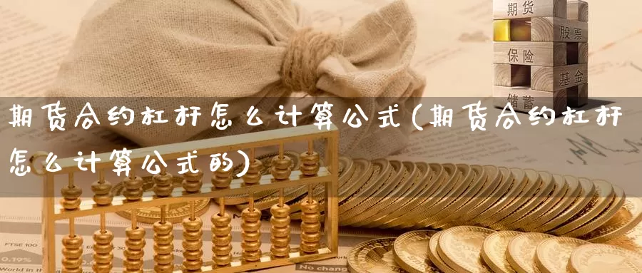 期货合约杠杆怎么计算公式(期货合约杠杆怎么计算公式的)_内盘期货_第1张_宝勘金融网 期货合约杠杆怎么计算公式(期货合约杠杆怎么计算公式的)_https://www.baokan.net_内盘期货_第1张