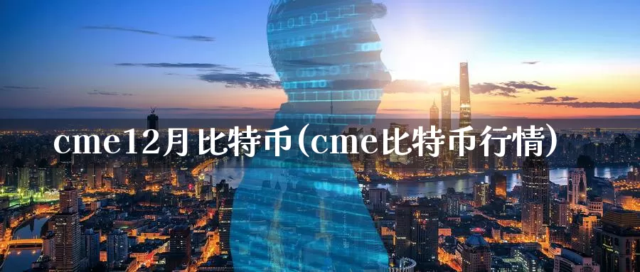 cme12月比特币(cme比特币行情)_https://www.baokan.net_币圈行情_第1张