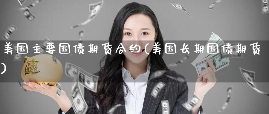 美国主要国债期货合约(美国长期国债期货)_期货平台_第1张_宝勘金融网 美国主要国债期货合约(美国长期国债期货)_https://www.baokan.net_期货平台_第1张