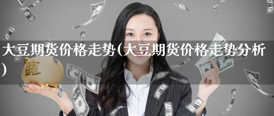 大豆期货价格走势(大豆期货价格走势分析)_https://www.baokan.net_期货品种_第1张