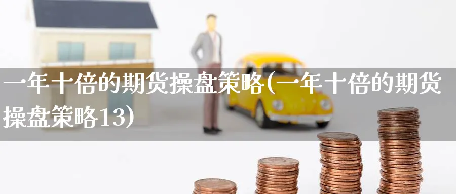 一年十倍的期货操盘策略(一年十倍的期货操盘策略13)_https://www.baokan.net_期货培训_第1张