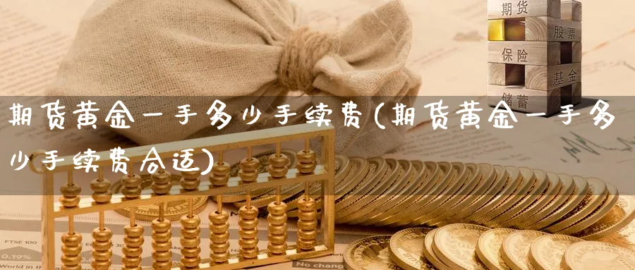 期货黄金一手多少手续费(期货黄金一手多少手续费合适)_https://www.baokan.net_黄金期货_第1张