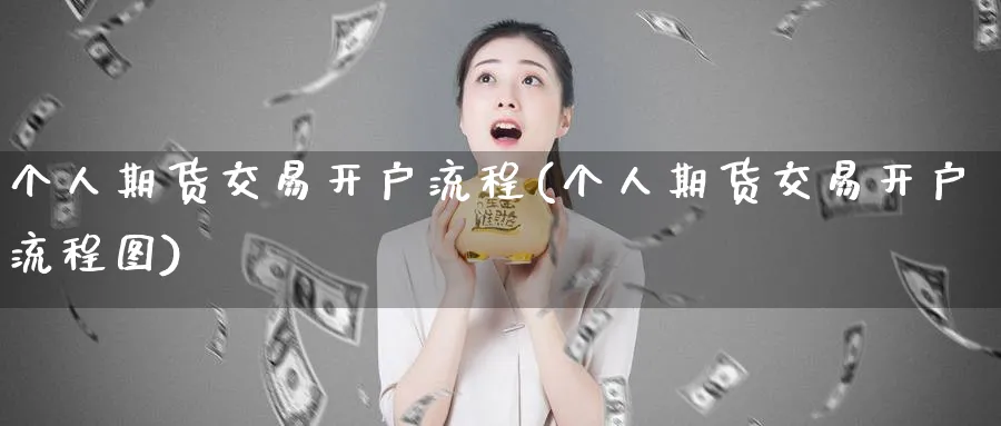 个人期货交易开户流程(个人期货交易开户流程图)_https://www.baokan.net_期货分析_第1张