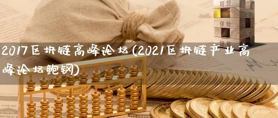 2017区块链高峰论坛(2021区块链产业高峰论坛鲍钢)_https://www.baokan.net_币圈行情_第1张