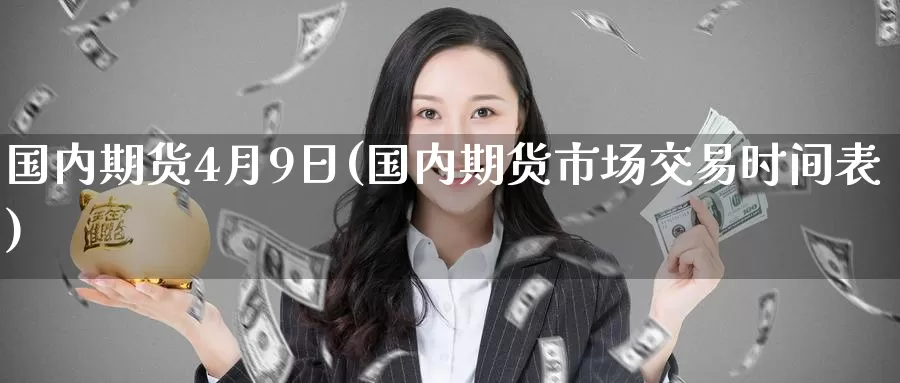 国内期货4月9日(国内期货市场交易时间表)_https://www.baokan.net_黄金期货_第1张