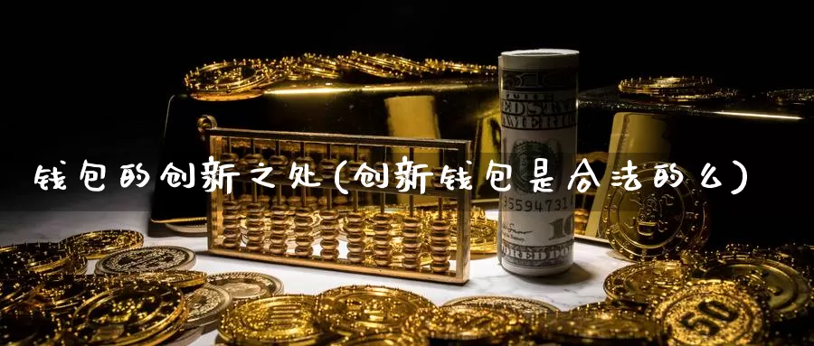 钱包的创新之处(创新钱包是合法的么)_https://www.baokan.net_币圈行情_第1张