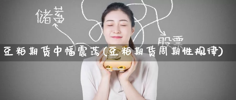 豆粕期货中幅震荡(豆粕期货周期性规律)_https://www.baokan.net_期货分析_第1张