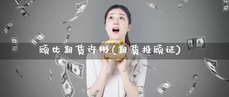 顾比期货许彬(期货投顾证)_https://www.baokan.net_期货培训_第1张