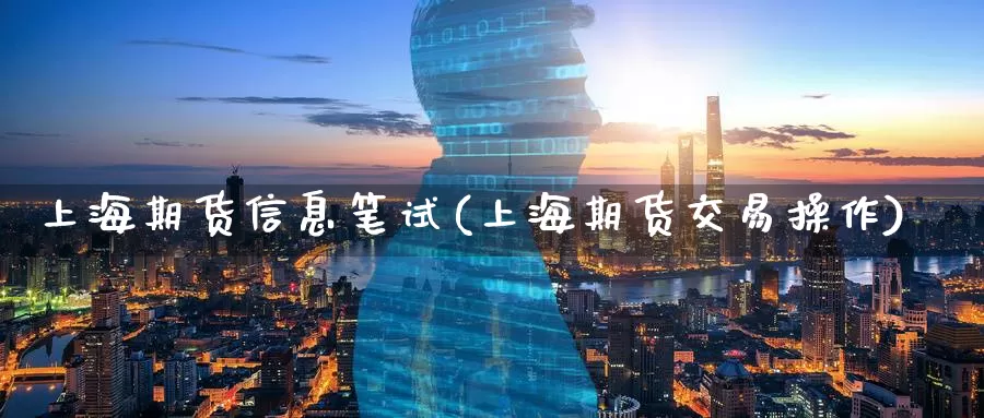 上海期货信息笔试(上海期货交易操作)_https://www.baokan.net_期货品种_第1张