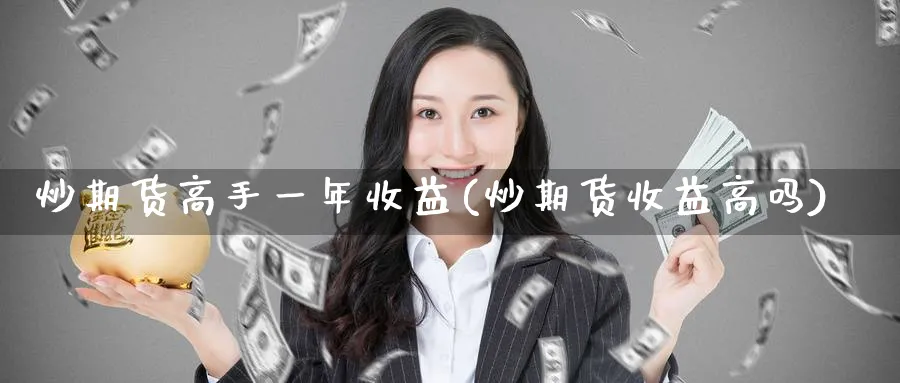 炒期货高手一年收益(炒期货收益高吗)_https://www.baokan.net_期货培训_第1张