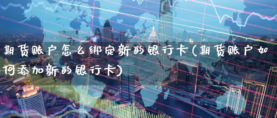 期货账户怎么绑定新的银行卡(期货账户如何添加新的银行卡)_国际期货_第1张_宝勘金融网 期货账户怎么绑定新的银行卡(期货账户如何添加新的银行卡)_https://www.baokan.net_国际期货_第1张