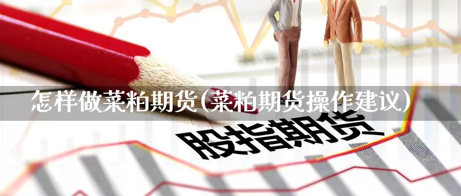 怎样做菜粕期货(菜粕期货操作建议)_https://www.baokan.net_期货开户_第1张