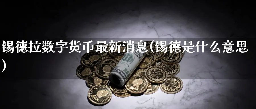 锡德拉数字货币最新消息(锡德是什么意思)_https://www.baokan.net_期货交易_第1张