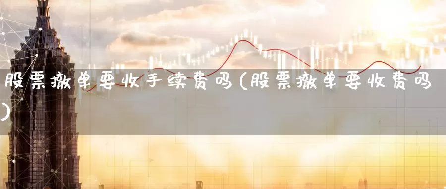 股票撤单要收手续费吗(股票撤单要收费吗)_恒指期货_第1张_宝勘金融网 股票撤单要收手续费吗(股票撤单要收费吗)_https://www.baokan.net_恒指期货_第1张