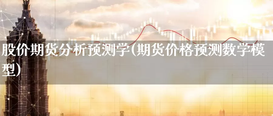 股价期货分析预测学(期货价格预测数学模型)_https://www.baokan.net_期货软件_第1张