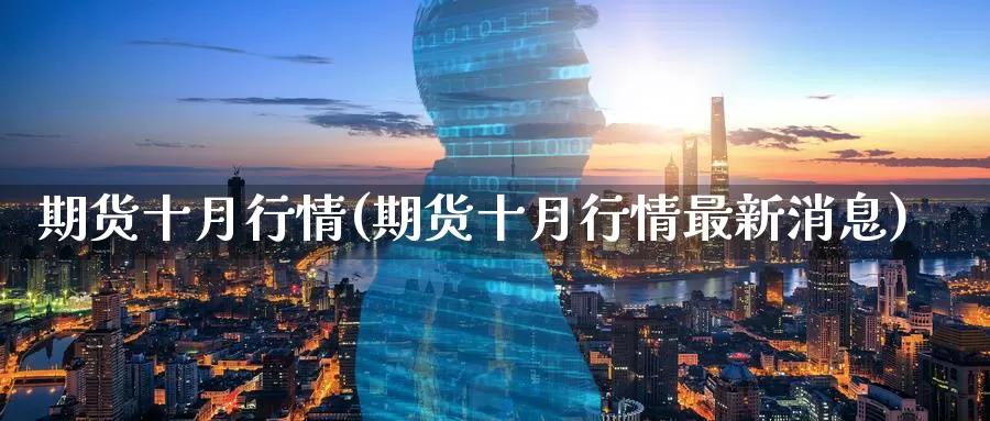 期货十月行情(期货十月行情最新消息)_https://www.baokan.net_期货入门_第1张