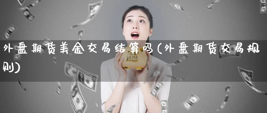 外盘期货美金交易结算吗(外盘期货交易规则)_https://www.baokan.net_股指期货_第1张