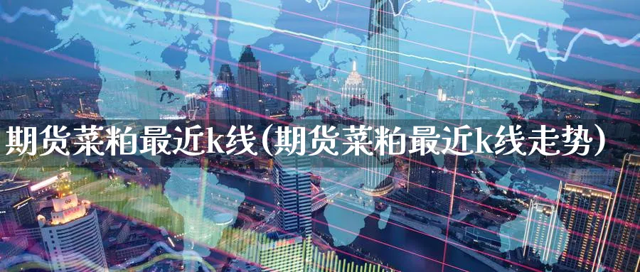 期货菜粕最近k线(期货菜粕最近k线走势)_https://www.baokan.net_期货喊单_第1张