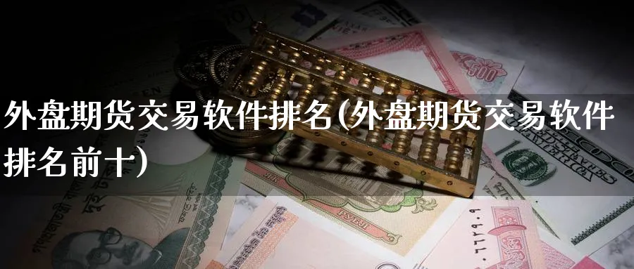 外盘期货交易软件排名(外盘期货交易软件排名前十)_https://www.baokan.net_国际期货_第1张