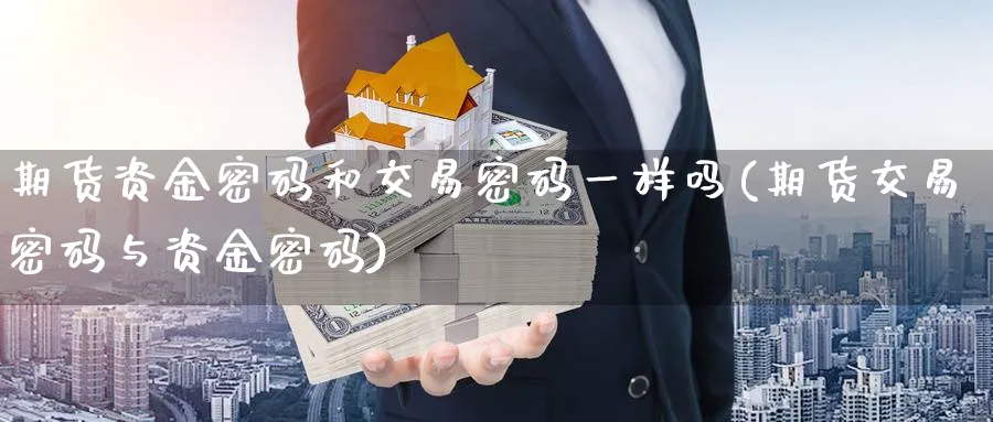 期货资金密码和交易密码一样吗(期货交易密码与资金密码)_https://www.baokan.net_原油期货_第1张