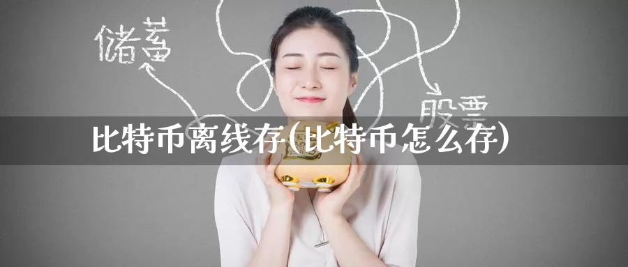 比特币离线存(比特币怎么存)_https://www.baokan.net_币圈行情_第1张