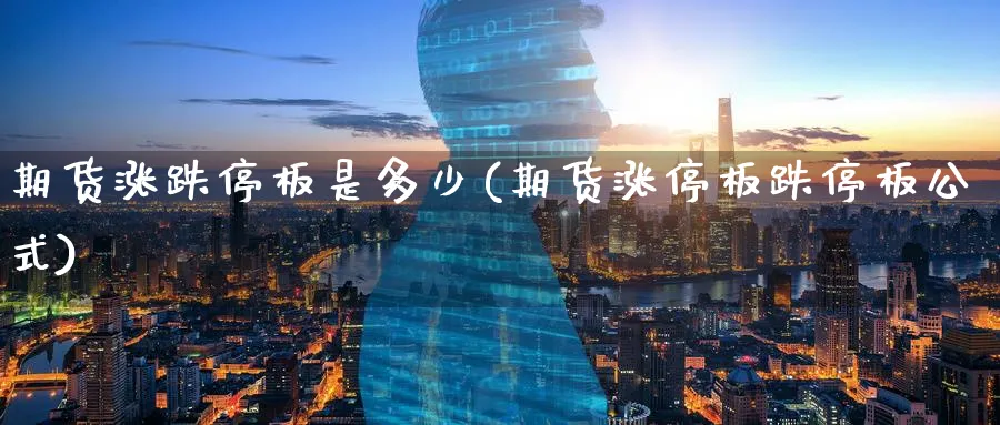 期货涨跌停板是多少(期货涨停板跌停板公式)_https://www.baokan.net_期货培训_第1张